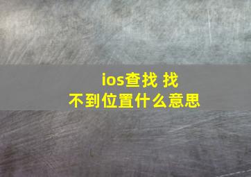 ios查找 找不到位置什么意思